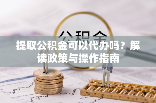疏附提取公积金可以代办吗？解读政策与操作指南