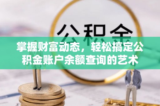 疏附掌握财富动态，轻松搞定公积金账户余额查询的艺术