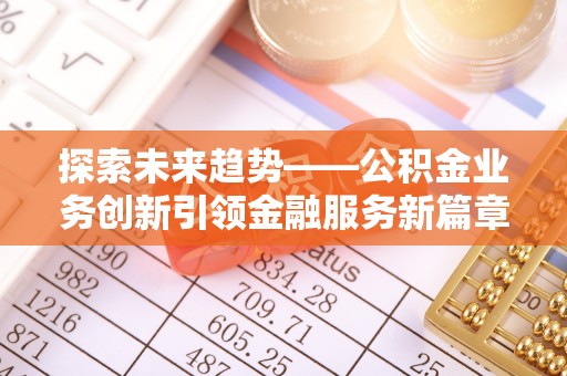疏附探索未来趋势——公积金业务创新引领金融服务新篇章