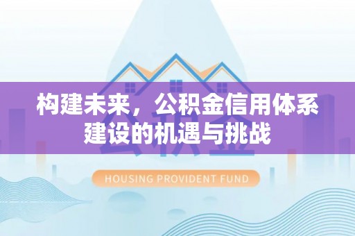 疏附构建未来，公积金信用体系建设的机遇与挑战