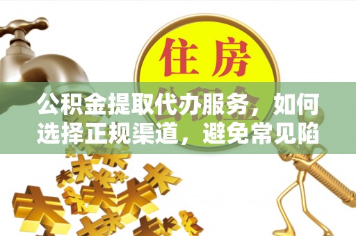 疏附公积金提取代办服务，如何选择正规渠道，避免常见陷阱