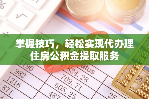 疏附掌握技巧，轻松实现代办理住房公积金提取服务