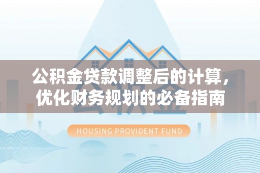 疏附公积金贷款调整后的计算，优化财务规划的必备指南