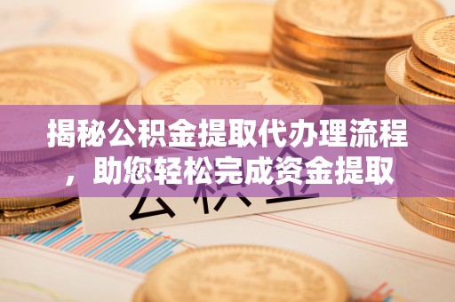 疏附揭秘公积金提取代办理流程，助您轻松完成资金提取