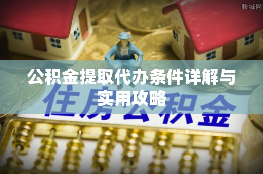 疏附公积金提取代办条件详解与实用攻略