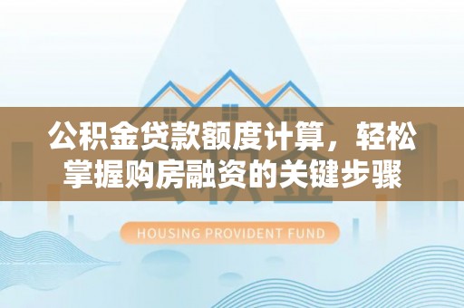 疏附公积金贷款额度计算，轻松掌握购房融资的关键步骤