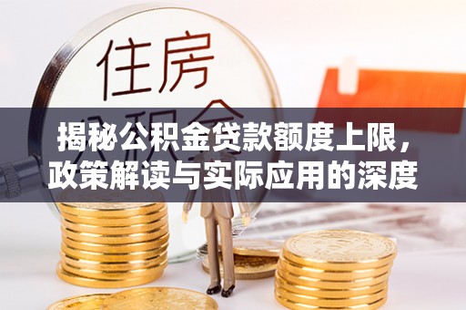 疏附揭秘公积金贷款额度上限，政策解读与实际应用的深度分析
