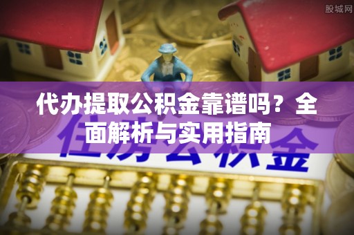 疏附代办提取公积金靠谱吗？全面解析与实用指南