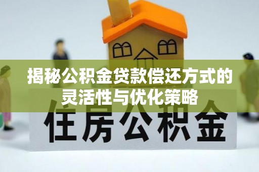 疏附揭秘公积金贷款偿还方式的灵活性与优化策略