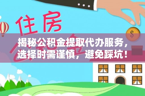 疏附揭秘公积金提取代办服务，选择时需谨慎，避免踩坑！