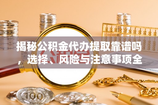 疏附揭秘公积金代办提取靠谱吗，选择、风险与注意事项全解析