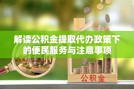 疏附解读公积金提取代办政策下的便民服务与注意事项