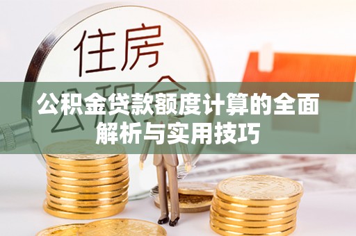 疏附公积金贷款额度计算的全面解析与实用技巧