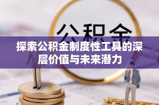 疏附探索公积金制度性工具的深层价值与未来潜力