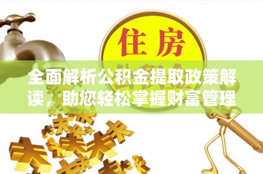 疏附全面解析公积金提取政策解读，助您轻松掌握财富管理新方向