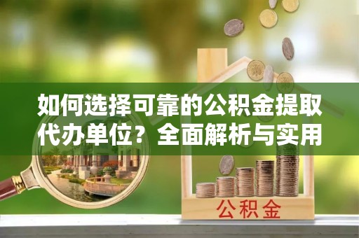 疏附如何选择可靠的公积金提取代办单位？全面解析与实用指南