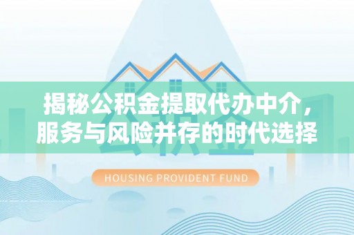 疏附揭秘公积金提取代办中介，服务与风险并存的时代选择