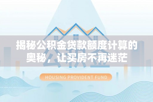 疏附揭秘公积金贷款额度计算的奥秘，让买房不再迷茫