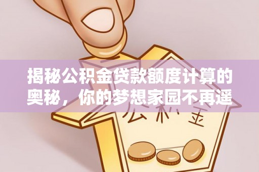疏附揭秘公积金贷款额度计算的奥秘，你的梦想家园不再遥不可及