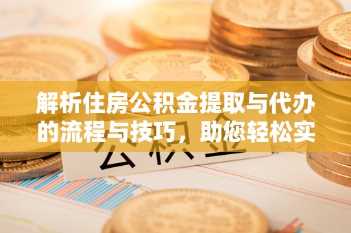 疏附解析住房公积金提取与代办的流程与技巧，助您轻松实现资金流动