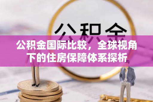 疏附公积金国际比较，全球视角下的住房保障体系探析