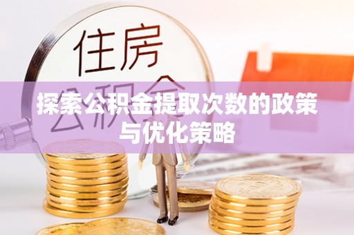 疏附探索公积金提取次数的政策与优化策略