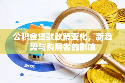 疏附公积金贷款政策变化，新趋势与购房者的影响