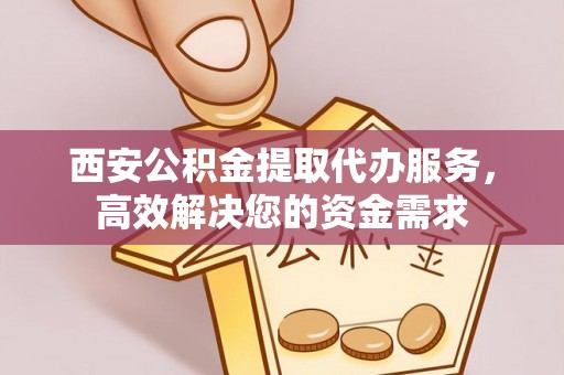 疏附西安公积金提取代办服务，高效解决您的资金需求