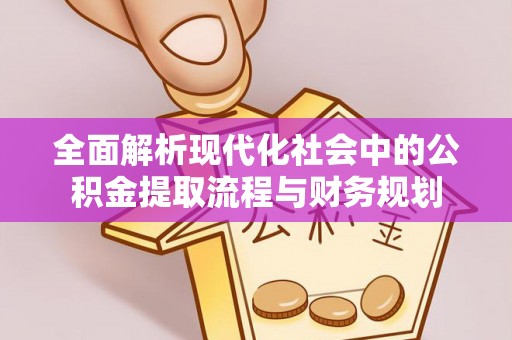 疏附全面解析现代化社会中的公积金提取流程与财务规划
