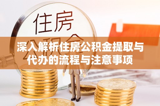 疏附深入解析住房公积金提取与代办的流程与注意事项