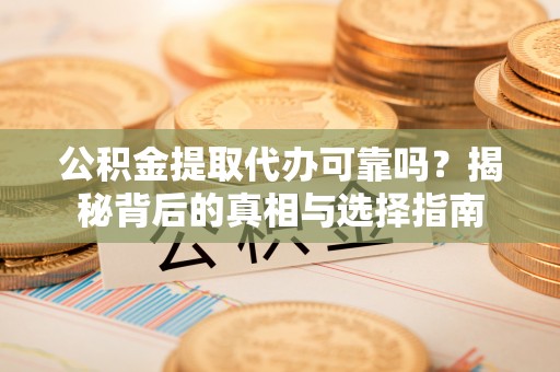 疏附公积金提取代办可靠吗？揭秘背后的真相与选择指南