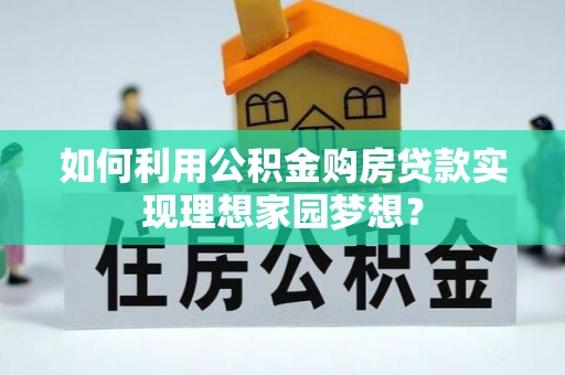 疏附如何利用公积金购房贷款实现理想家园梦想？