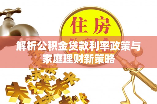 疏附解析公积金贷款利率政策与家庭理财新策略