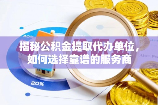 疏附揭秘公积金提取代办单位，如何选择靠谱的服务商