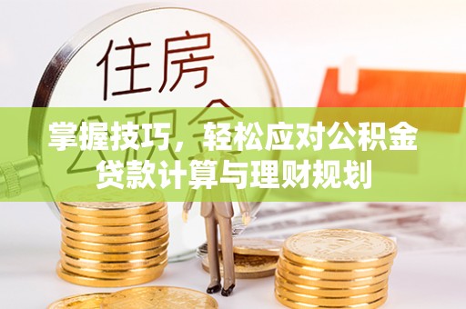 疏附掌握技巧，轻松应对公积金贷款计算与理财规划