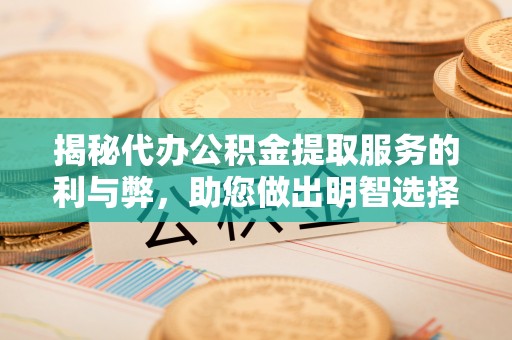 疏附揭秘代办公积金提取服务的利与弊，助您做出明智选择