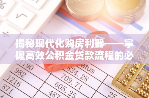 疏附揭秘现代化购房利器——掌握高效公积金贷款流程的必备指南