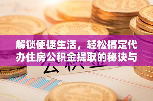 疏附解锁便捷生活，轻松搞定代办住房公积金提取的秘诀与技巧