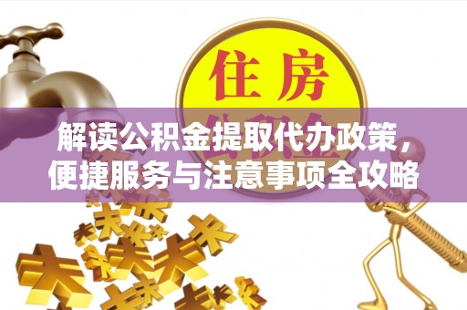 疏附解读公积金提取代办政策，便捷服务与注意事项全攻略