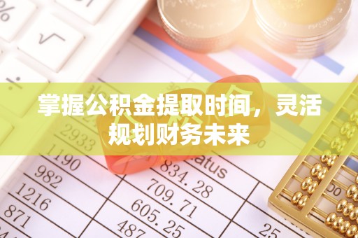 疏附掌握公积金提取时间，灵活规划财务未来