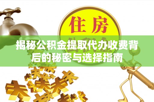 疏附揭秘公积金提取代办收费背后的秘密与选择指南