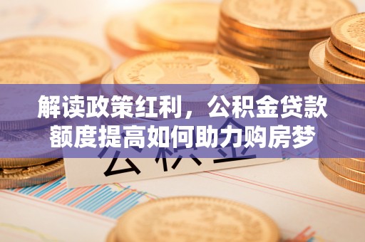 疏附解读政策红利，公积金贷款额度提高如何助力购房梦