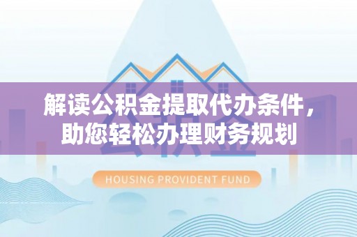 疏附解读公积金提取代办条件，助您轻松办理财务规划