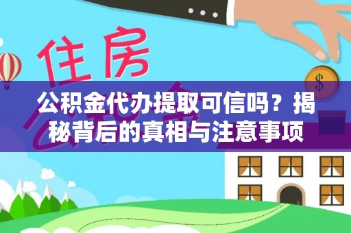 疏附公积金代办提取可信吗？揭秘背后的真相与注意事项