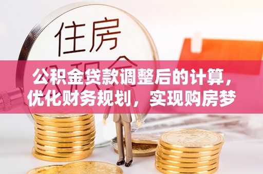 疏附公积金贷款调整后的计算，优化财务规划，实现购房梦想
