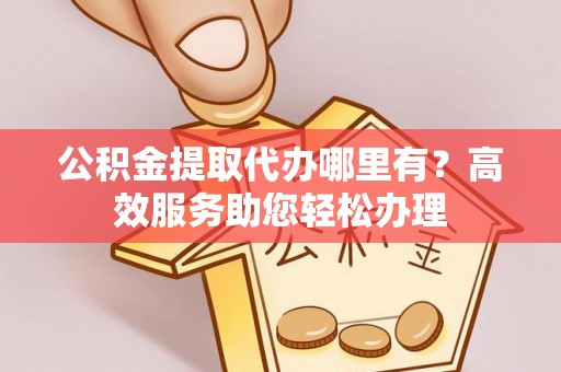 疏附公积金提取代办哪里有？高效服务助您轻松办理