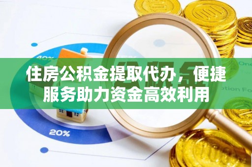 疏附住房公积金提取代办，便捷服务助力资金高效利用