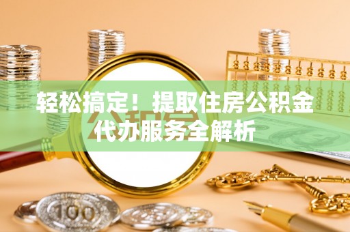 疏附轻松搞定！提取住房公积金代办服务全解析