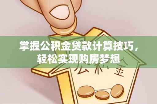 疏附掌握公积金贷款计算技巧，轻松实现购房梦想