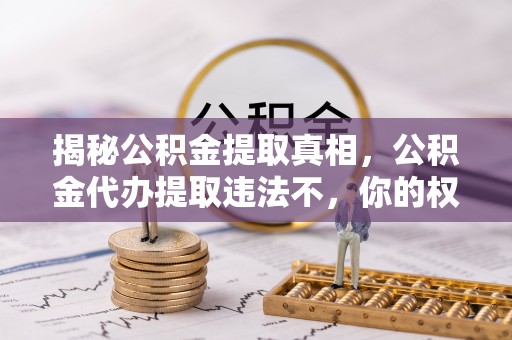 疏附揭秘公积金提取真相，公积金代办提取违法不，你的权益如何保障？